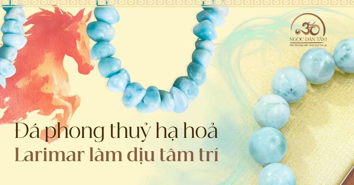 Đá phong thủy hạ hỏa 2026 - Vì sao Larimar làm dịu tâm trí