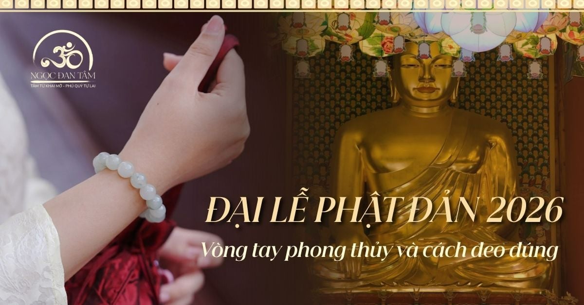 Đại lễ Phật Đản 2026: Chọn vòng tay phong thủy và cách đeo đúng chuẩn