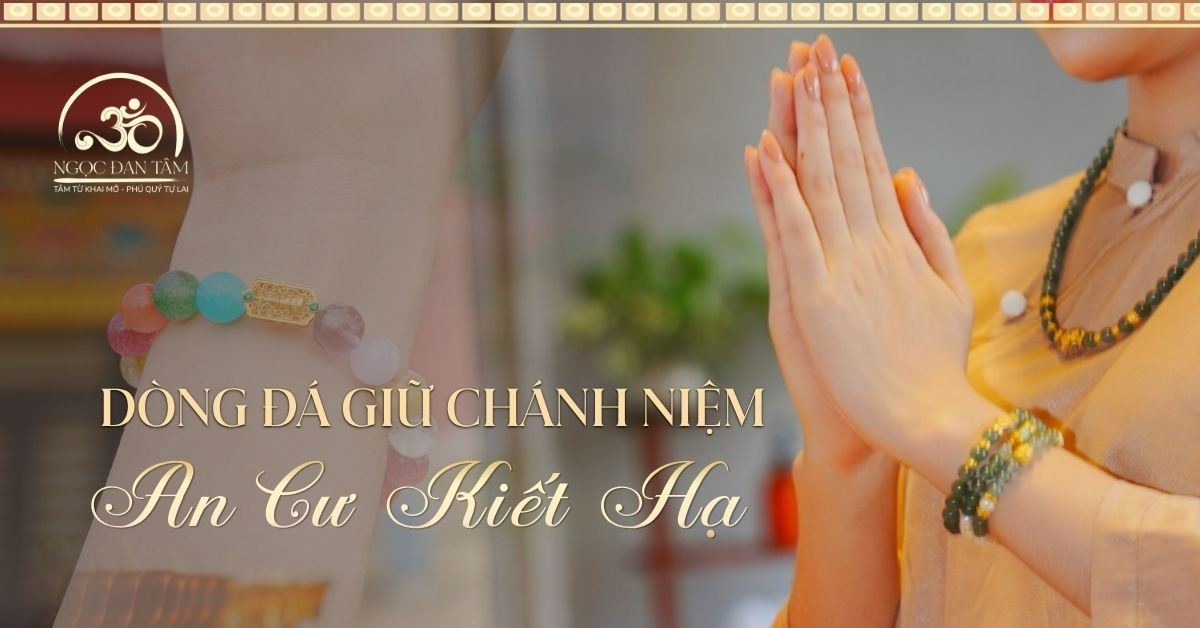 Gợi ý các dòng đá giữ chánh niệm và cân bằng cảm xúc mùa An Cư Kiết Hạ