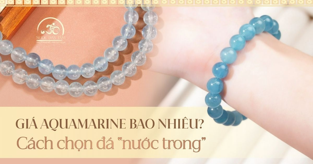 Giá đá Aquamarine bao nhiêu? Cách chọn đá “nước trong” chuẩn VIP