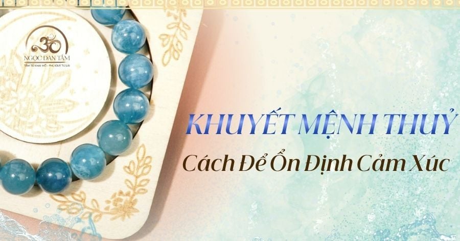 Mệnh Khuyết Thủy Là Gì? Cách Bổ Trợ Năng Lượng Để Ổn Định Cảm Xúc