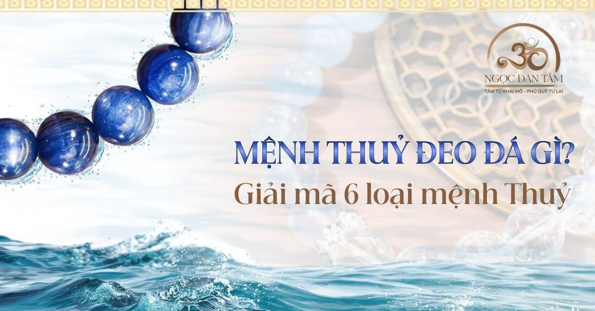 Mệnh Thủy đeo đá gì? Chọn đá phong thủy cho 6 loại Mệnh Thủy