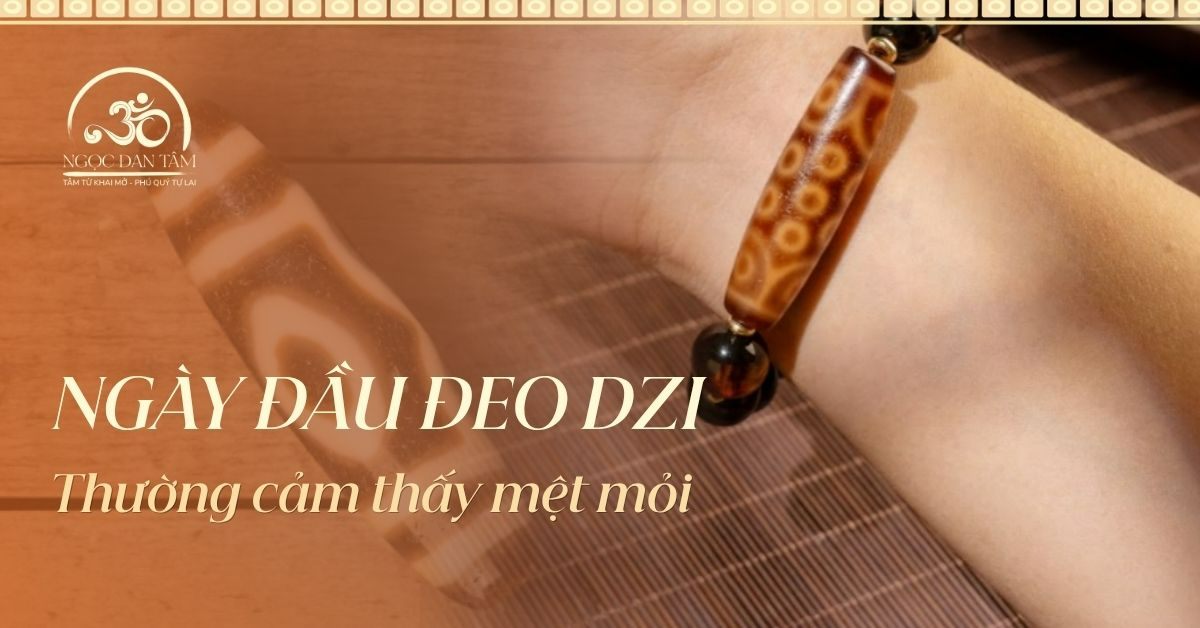 Tại sao những ngày đầu đeo Dzi bạn thường cảm thấy mệt mỏi?