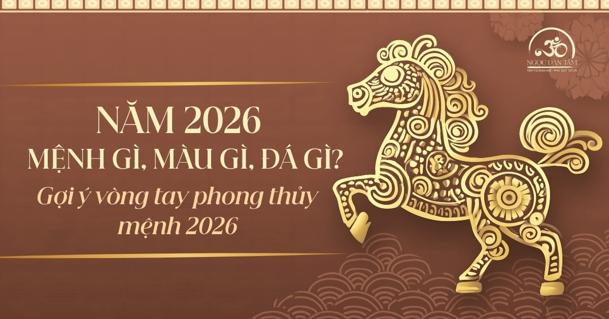 Năm 2026 mệnh gì, hợp màu gì, hợp đá gì? Gợi ý vòng tay phong thủy mệnh 2026