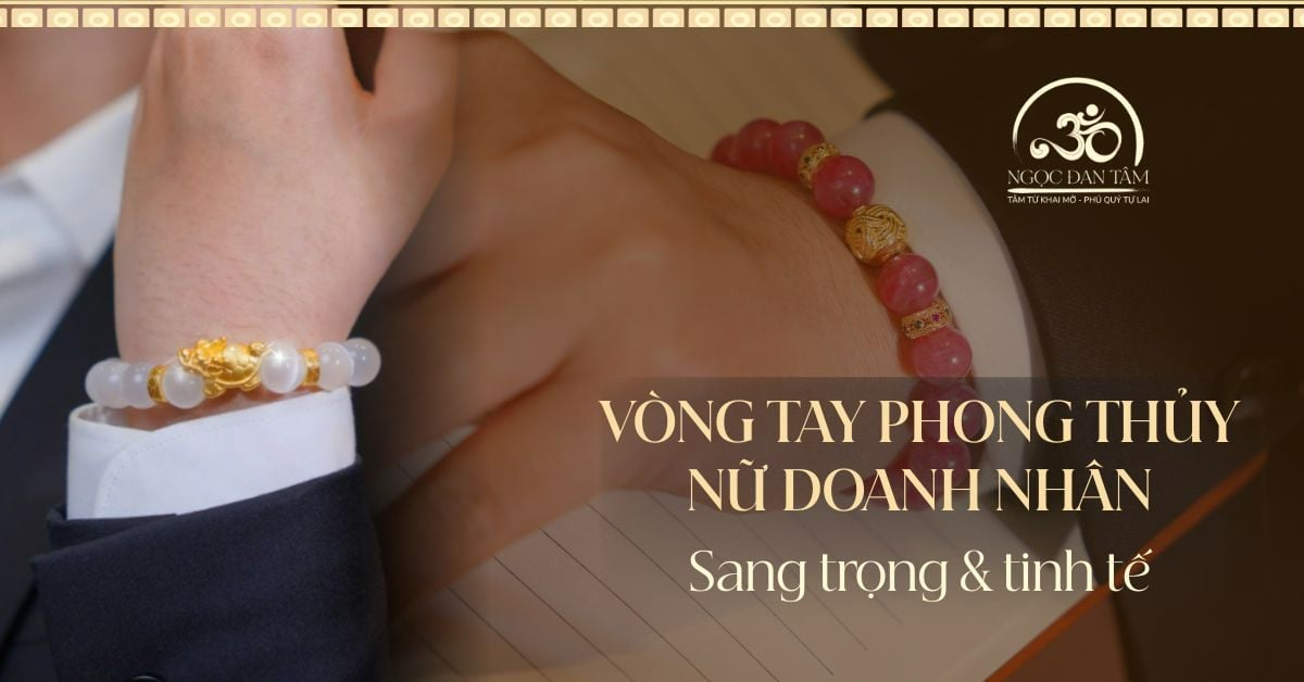 Vòng tay phong thủy cho nữ doanh nhân: Sang trọng và tinh tế