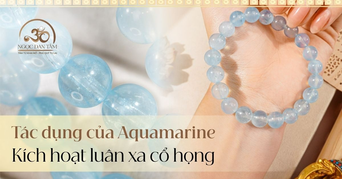 Tác dụng của Aquamarine: Kích hoạt luân xa cổ họng và giao tiếp