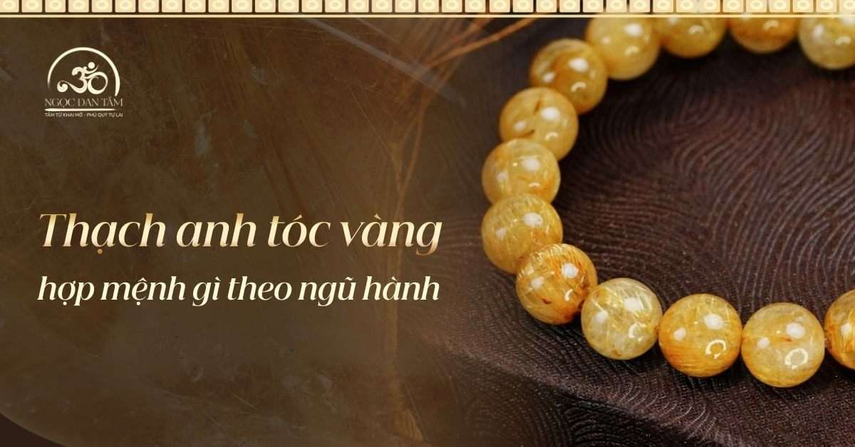 Thạch Anh Tóc Vàng Hợp Mệnh Gì? Cách Chọn Vòng Đá Chuẩn Phong Thủy