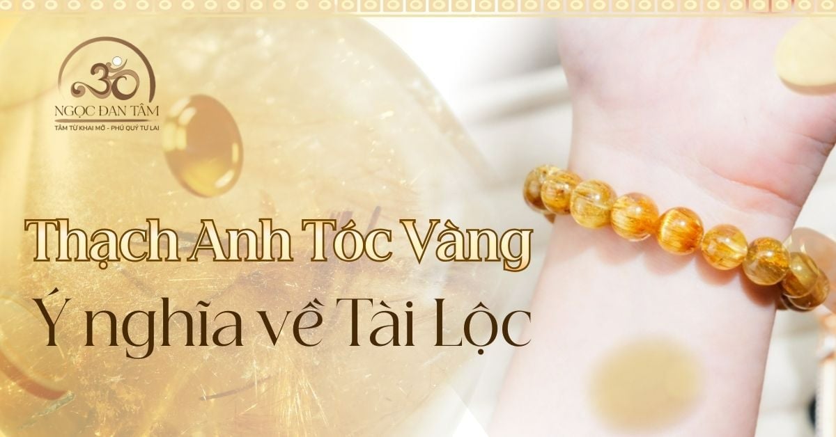 Thạch Anh Tóc Vàng: “Nam châm” hút Tài Lộc và giữ dòng tiền ổn định