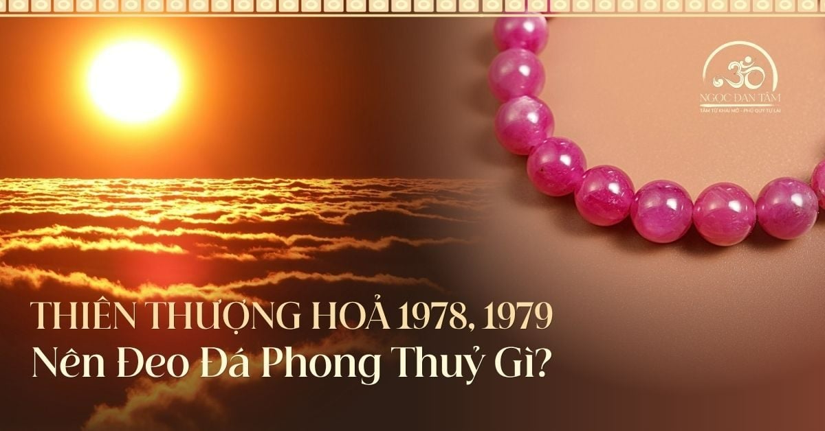 Thiên Thượng Hỏa: Đeo đá phong thủy để lan tỏa năng lượng tích cực