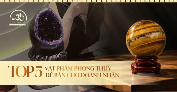 Top 5 Vật Phẩm Phong Thủy Để Bàn Làm Việc Cho Doanh Nhân