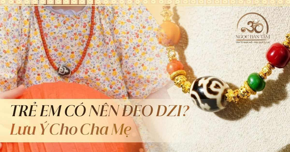 Trẻ em có nên đeo đá Dzi Tây Tạng không? Ba mẹ cần lưu ý điều gì khi cho trẻ đeo đá Dzi?