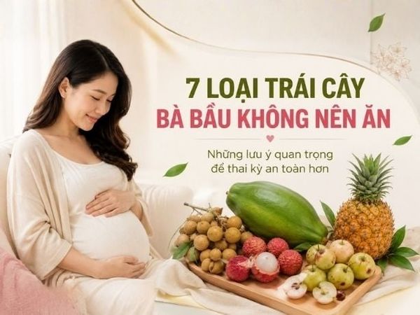 7 Loại Trái Cây Bà Bầu Không Nên Ăn Để Thai Kỳ An Toàn