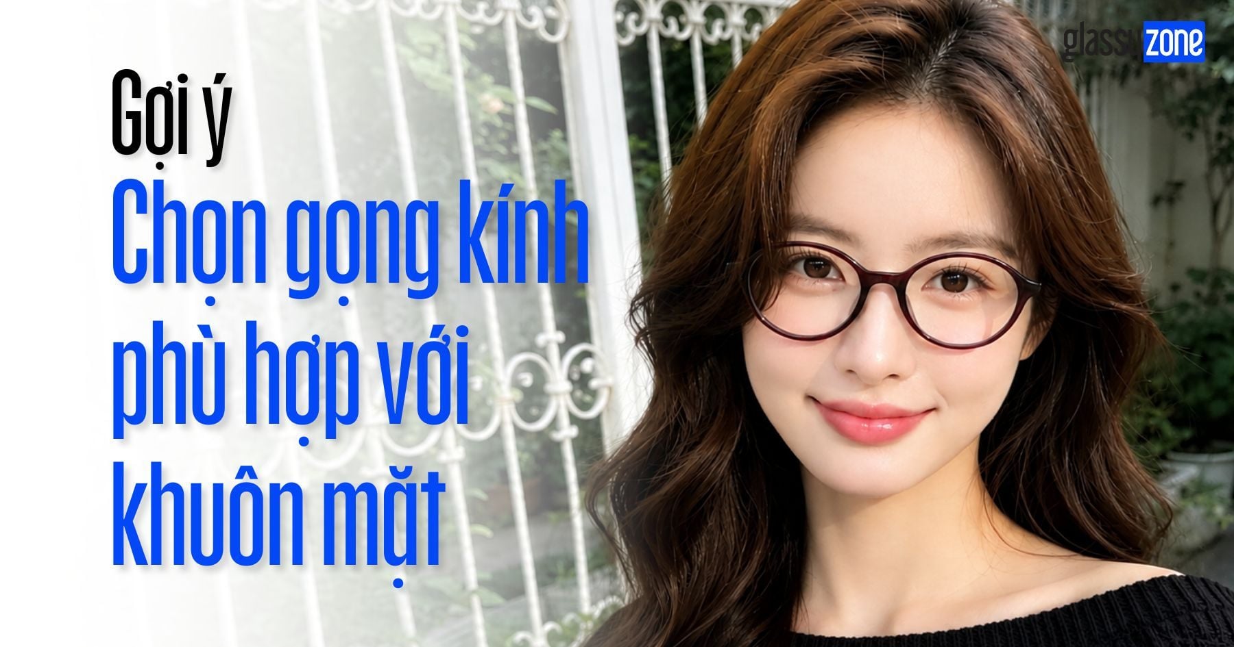 GỢI Ý CÁCH CHỌN GỌNG KÍNH PHÙ HỢP VỚI KHUÔN MẶT