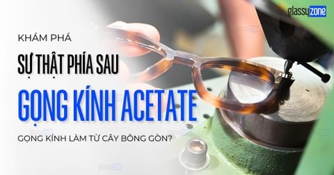 GỌNG KÍNH ACETATE LÀ GÌ? SỰ THẬT VỀ 