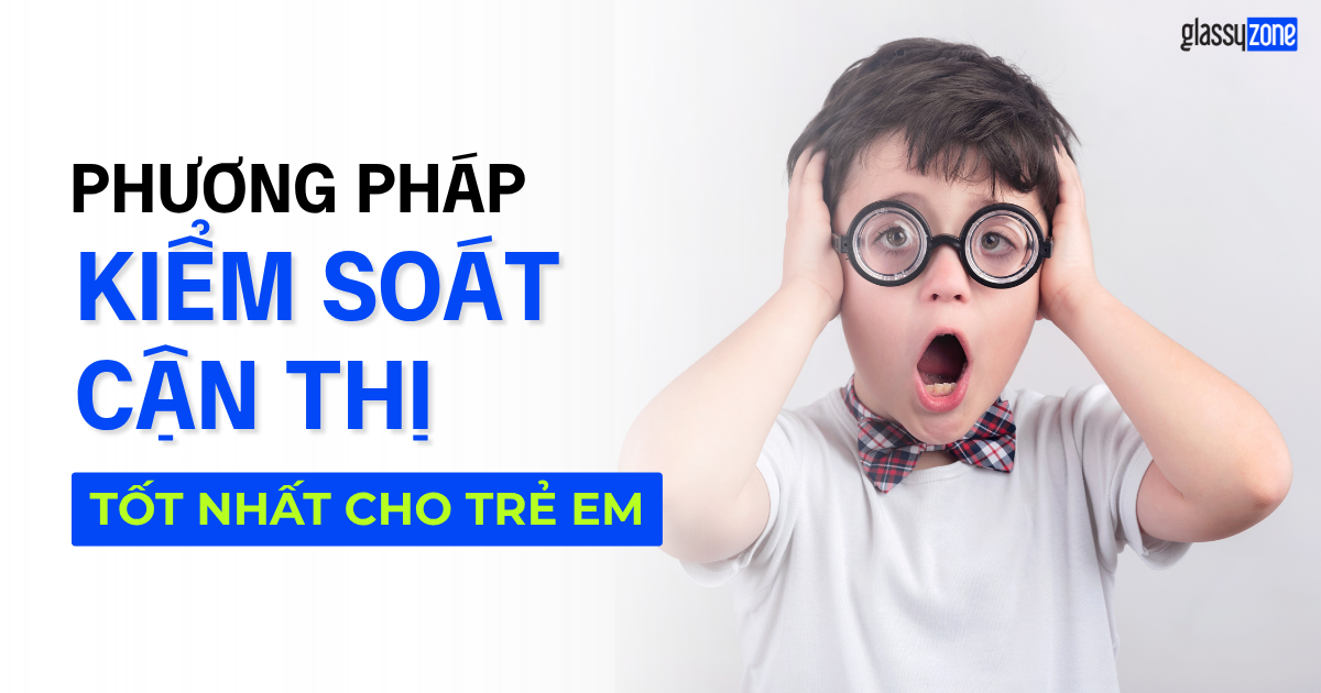 NÊN LỰA CHỌN PHƯƠNG PHÁP KIỂM SOÁT CẬN THỊ NÀO CHO TRẺ EM ?