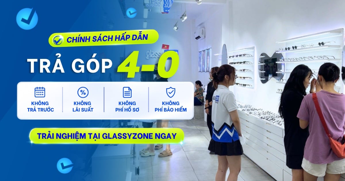 MUA MẮT KÍNH TRẢ GÓP 0% LÃI SUẤT TẠI GLASSYZONE - KHÔNG CẦN TRẢ TRƯỚC