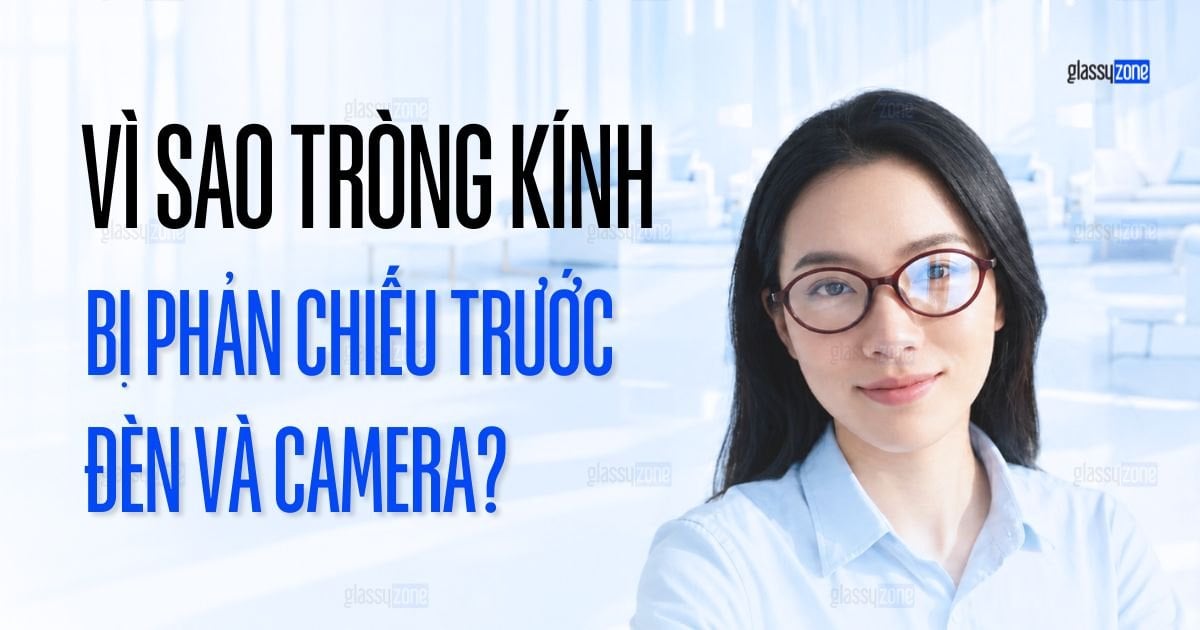 Vì Sao Tròng Kính Bị Phản Sáng Khi Đứng Trước Đèn/Camera?