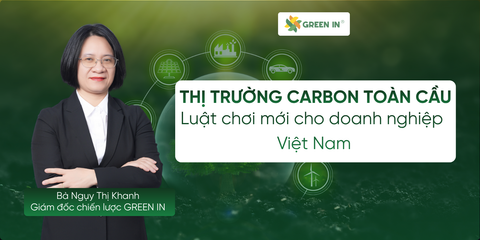 Thị trường carbon toàn cầu: Luật chơi mới cho doanh nghiệp Việt Nam