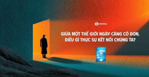 Giữa một thế giới ngày càng cô đơn, điều gì thực sự kết nối chúng ta?