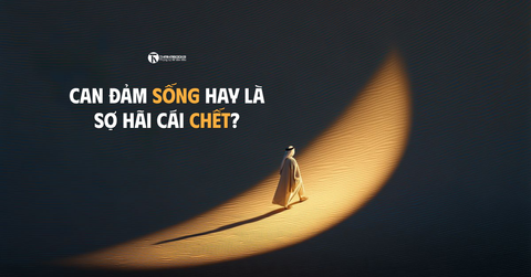 Can đảm sống hay là sợ hãi cái chết?