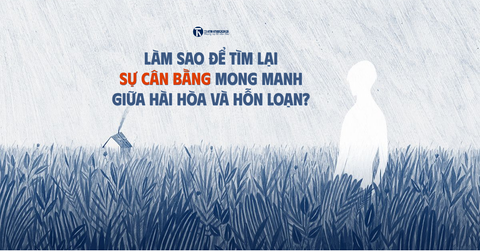 Làm sao để tìm lại sự cân bằng mong manh giữa hài hòa và hỗn loạn?
