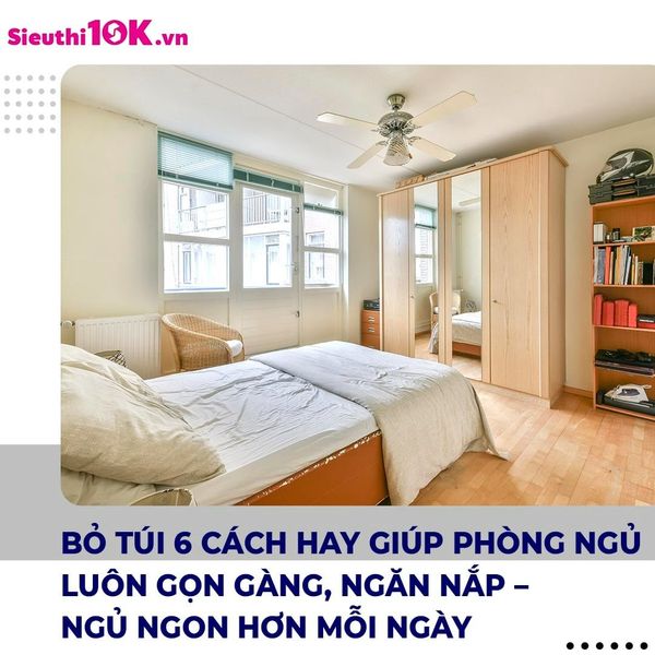BỎ TÚI 6 CÁCH HAY GIÚP PHÒNG NGỦ LUÔN GỌN GÀNG, NGĂN NẮP – NGỦ NGON HƠN MỖI NGÀY