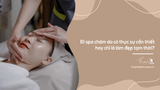 Đi spa chăm da có thực sự cần thiết hay chỉ là làm đẹp tạm thời?