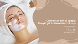 Chăm sóc da định kỳ tại spa: Bí quyết giữ da khỏe và hạn chế mụn