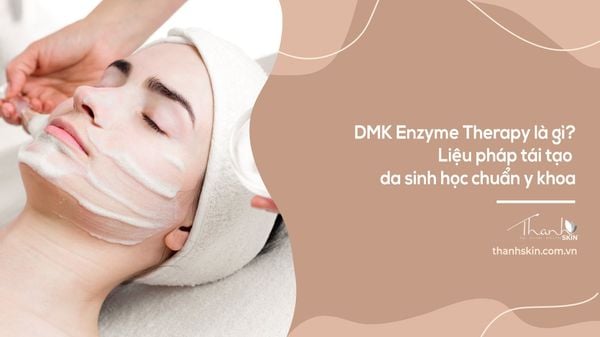 DMK Enzyme Therapy là gì? Liệu pháp tái tạo da sinh học chuẩn y khoa