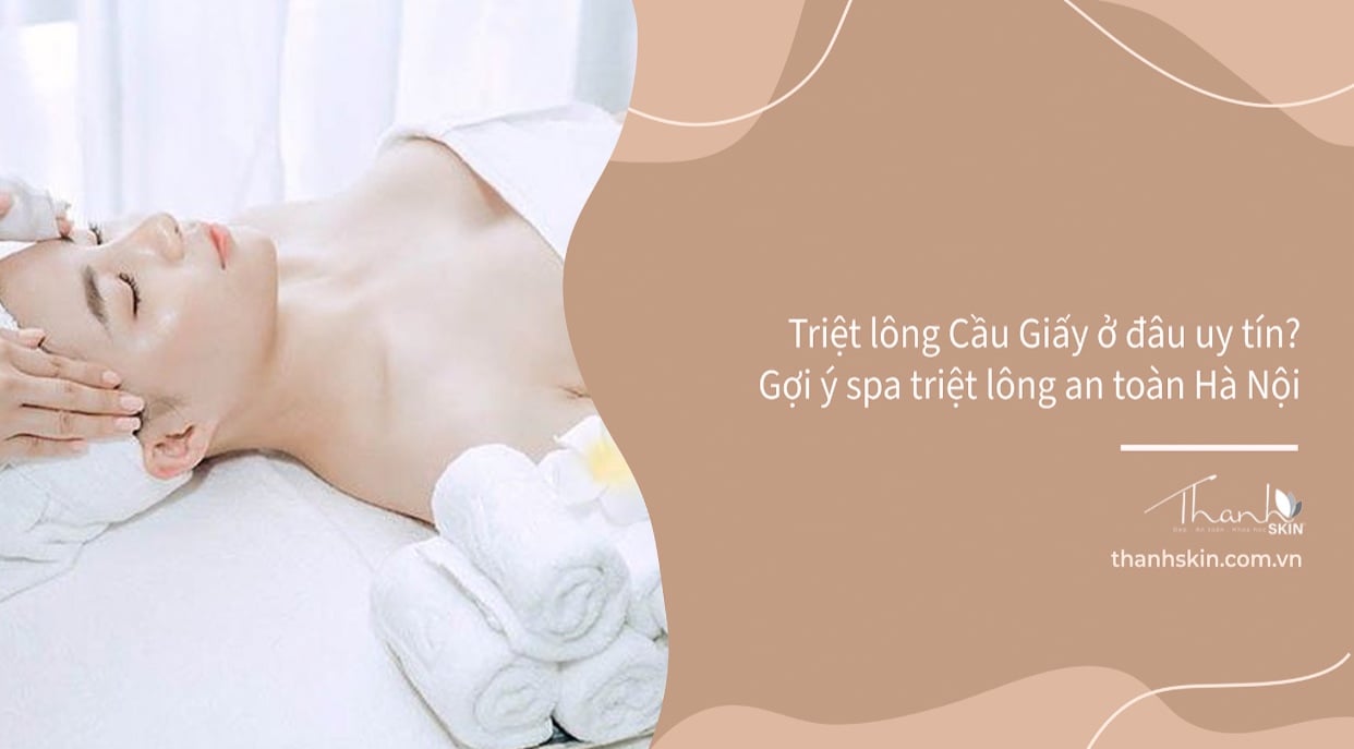 Triệt lông Cầu Giấy ở đâu uy tín? Gợi ý spa triệt lông an toàn tại Hà Nội