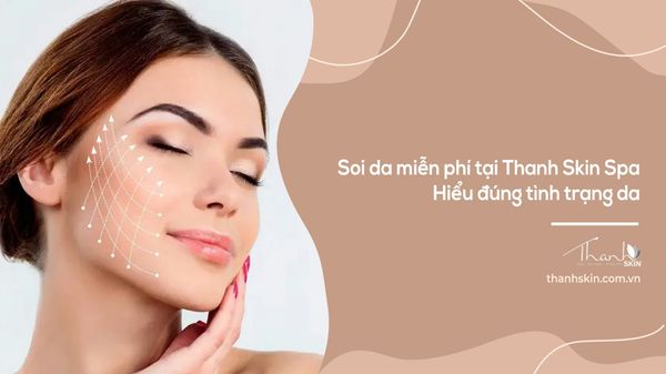 Soi da miễn phí tại Thanh Skin Spa | Hiểu đúng tình trạng da