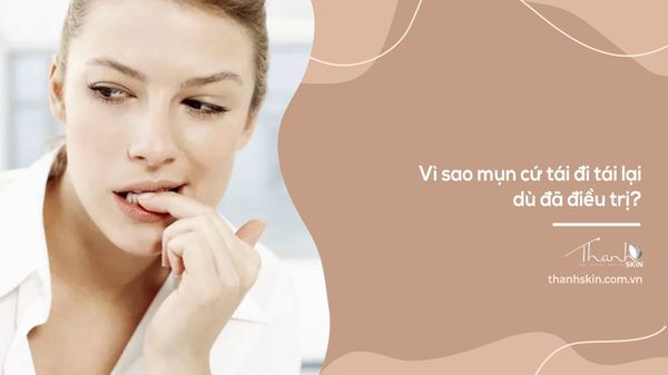 Vì sao mụn cứ tái đi tái lại dù đã điều trị?