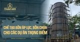 Chế Tạo Bồn Áp Lực, Bồn Chứa - Phi Tiêu Chuẩn Cho Các Dự Án Trọng Điểm