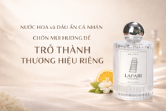 NƯỚC HOA VÀ DẤU ẤN CÁ NHÂN: CHỌN MÙI HƯƠNG ĐỂ TRỞ THÀNH THƯƠNG HIỆU RIÊNG
