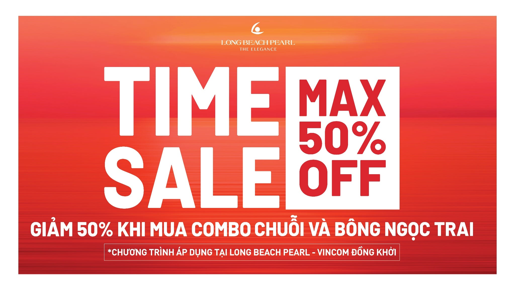 TIME SALE: CHỈ DUY NHẤT TẠI LONG BEACH PEARL VINCOM ĐỒNG KHỞI - ĐẶC QUYỀN ƯU ĐÃI 50% KHI MUA CHUỖI VÀ BÔNG TAI NGỌC TRAI