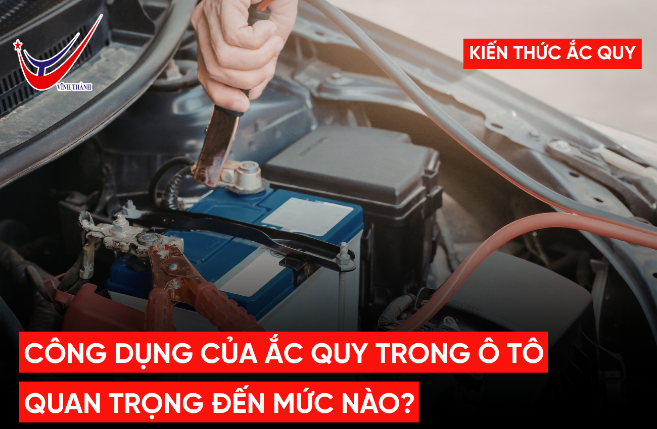 Công Dụng Của Ắc Quy Trong Ô Tô Quan Trọng Đến Mức Nào?