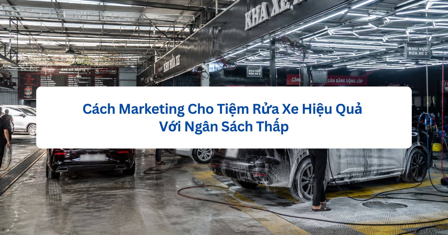 Cách Marketing Cho Tiệm Rửa Xe Hiệu Quả Với Ngân Sách Thấp
