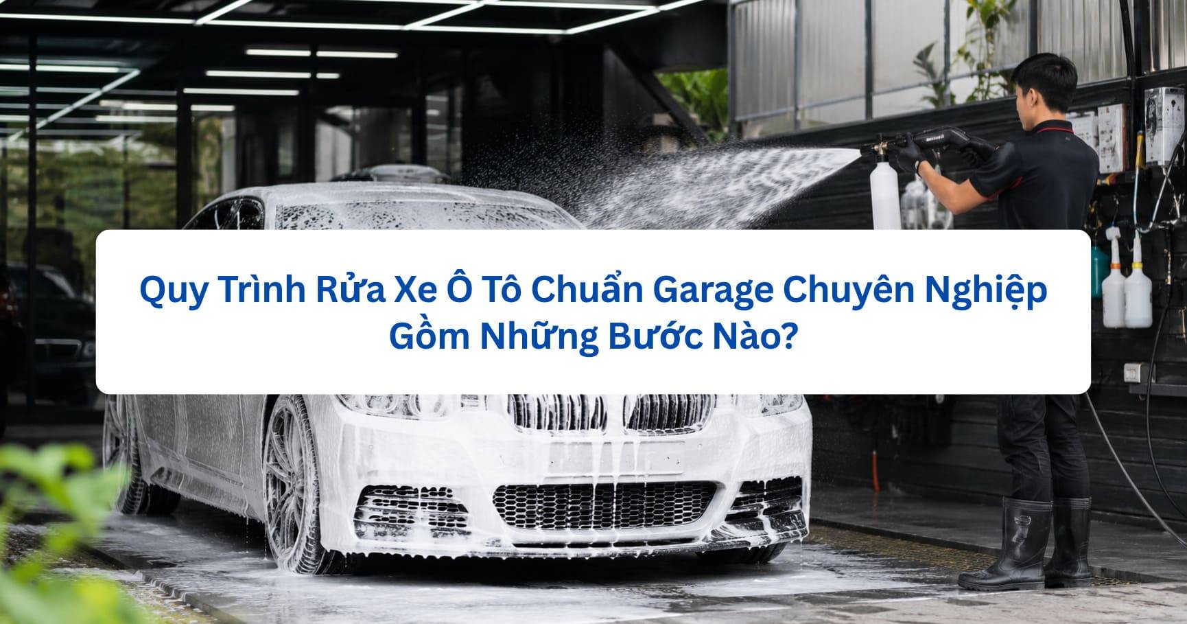 Quy Trình Rửa Xe Ô Tô Chuẩn Garage Chuyên Nghiệp Gồm Những Bước Nào?