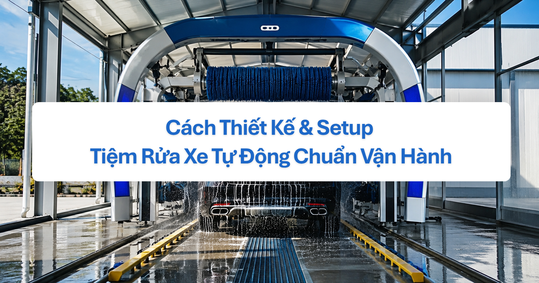 Cách Thiết Kế & Setup Tiệm Rửa Xe Tự Động Chuẩn Vận Hành