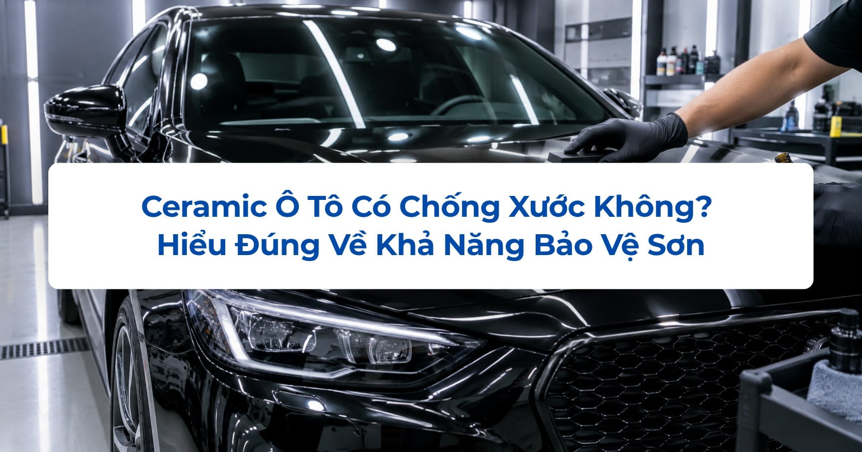 Ceramic Ô Tô Có Chống Xước Không? Hiểu Đúng Về Khả Năng Bảo Vệ Sơn
