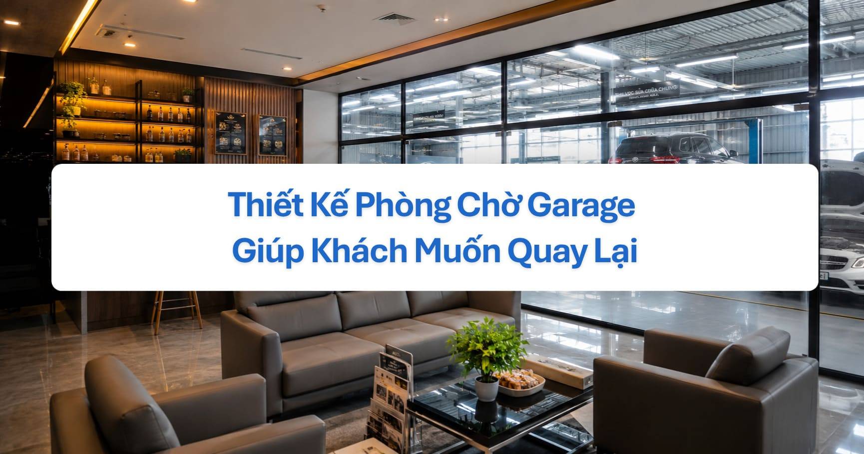 Thiết Kế Phòng Chờ Garage Giúp Khách Muốn Quay Lại