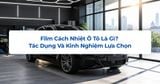 Film Cách Nhiệt Ô Tô Là Gì? Tác Dụng Và Kinh Nghiệm Lựa Chọn
