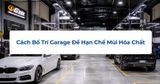 Cách Bố Trí Garage Để Hạn Chế Mùi Hóa Chất
