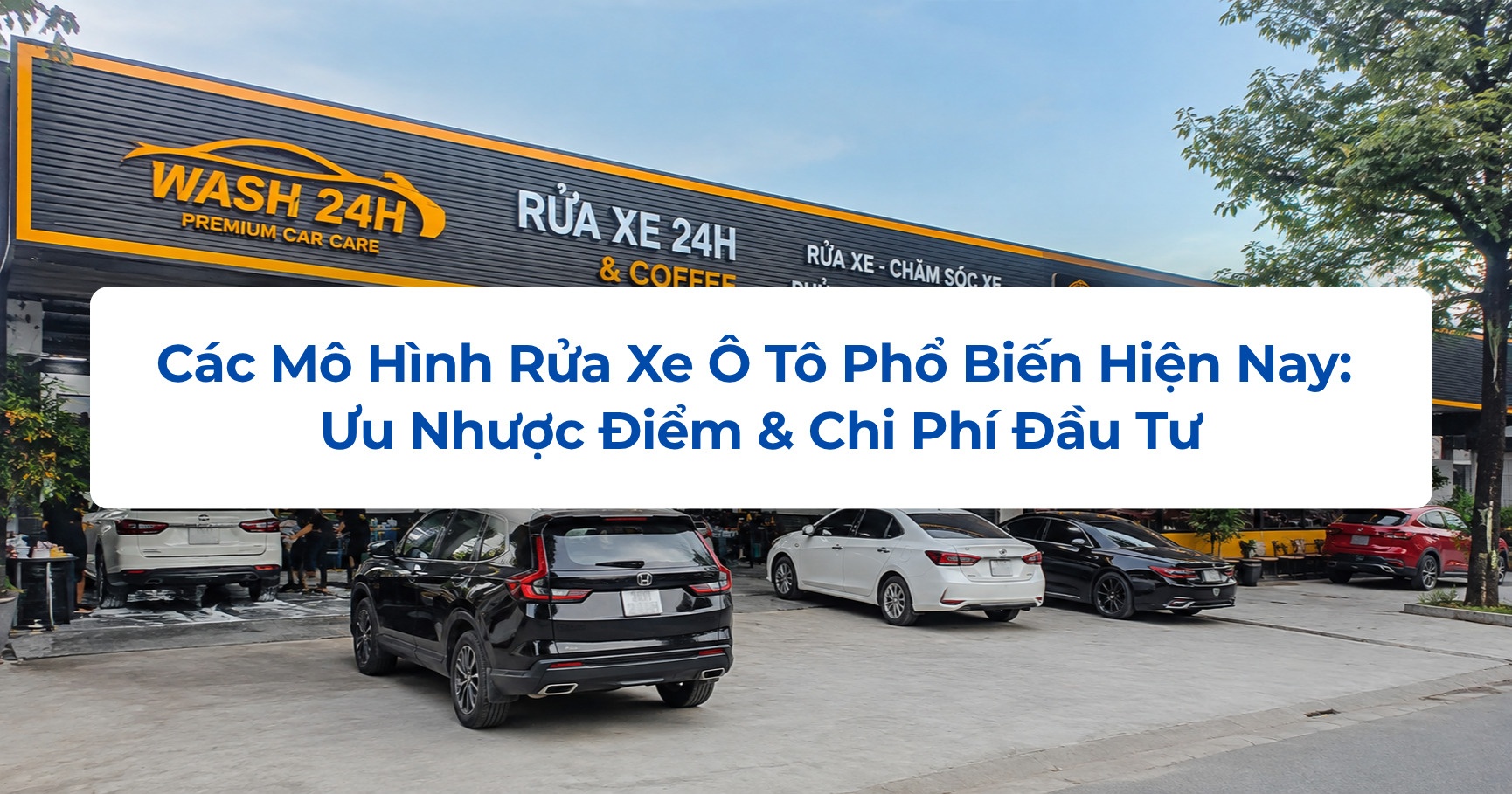Các Mô Hình Rửa Xe Ô Tô Phổ Biến Hiện Nay: Ưu Nhược Điểm & Chi Phí Đầu Tư