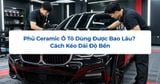 Phủ Ceramic Ô Tô Dùng Được Bao Lâu? Cách Kéo Dài Độ Bền