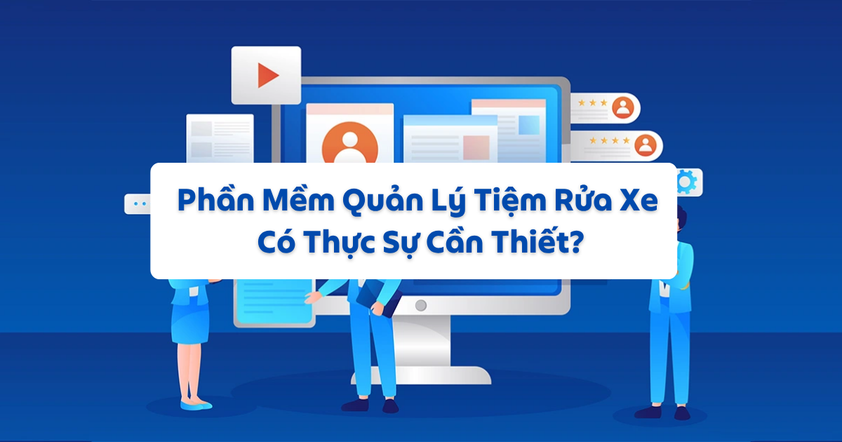 Phần Mềm Quản Lý Tiệm Rửa Xe Có Thực Sự Cần Thiết?