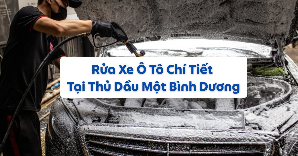 Rửa Xe Ô Tô Chí Tiết Tại Thủ Dầu Một Bình Dương