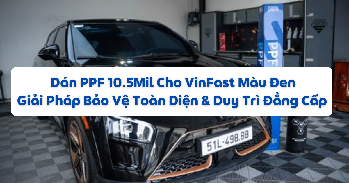 DÁN PPF 10.5MIL CHO VINFAST VF7 MÀU ĐEN – GIẢI PHÁP BẢO VỆ TOÀN DIỆN & DUY TRÌ ĐẲNG CẤP