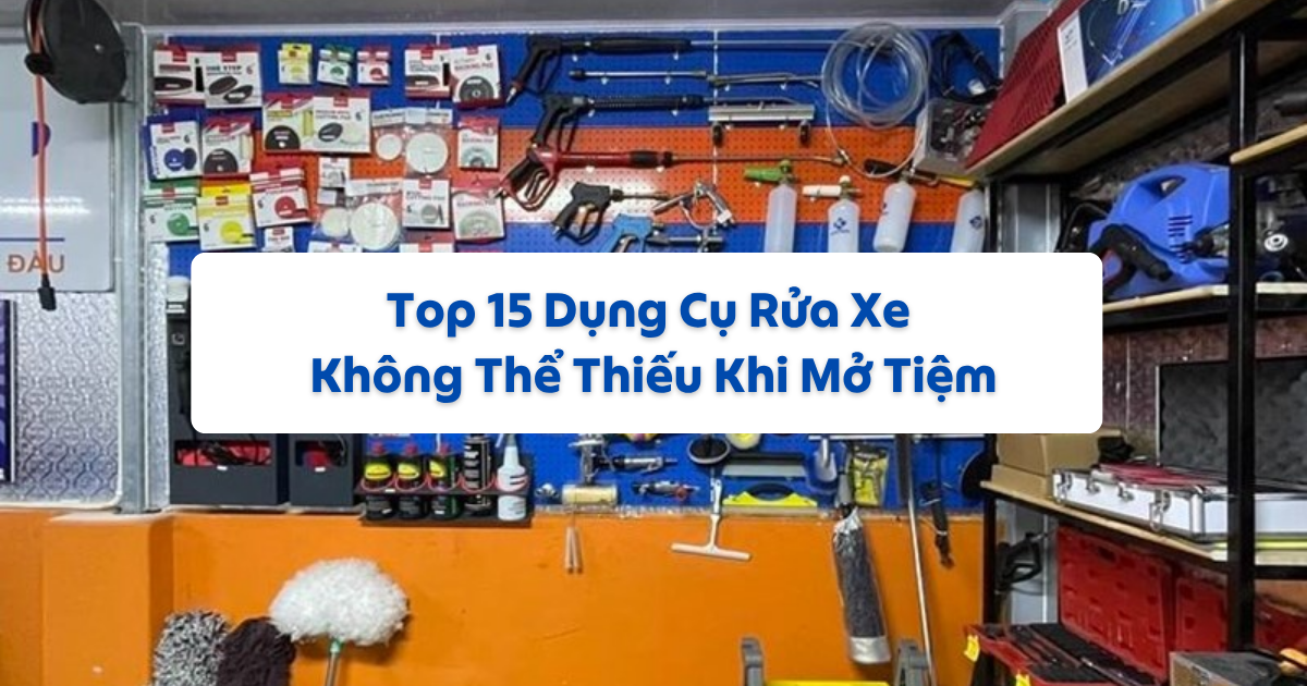 Top 15 Dụng Cụ Rửa Xe Không Thể Thiếu Khi Mở Tiệm