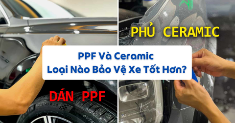 PPF Và Ceramic Loại Nào Bảo Vệ Xe Tốt Hơn?